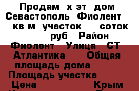 Продам 3х эт. дом Севастополь, Фиолент 179 кв м, участок 6.7 соток 12970000 руб › Район ­ Фиолент › Улица ­ СТ “Атлантика-3“ › Общая площадь дома ­ 179 › Площадь участка ­ 670 › Цена ­ 12 970 000 - Крым Недвижимость » Дома, коттеджи, дачи продажа   